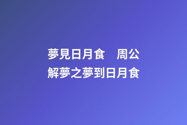 夢見日月食　周公解夢之夢到日月食